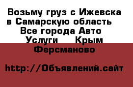 Возьму груз с Ижевска в Самарскую область. - Все города Авто » Услуги   . Крым,Ферсманово